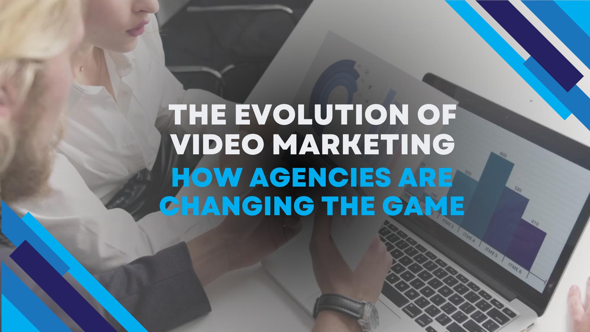 The Evolution of Video Marketing How Agencies Are Changing the Game