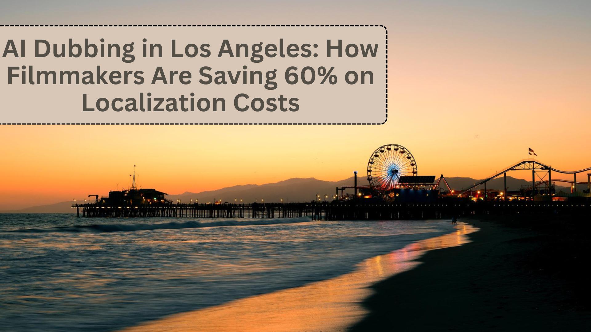 AI Dubbing in Los Angeles How Filmmakers Are Saving 60% on Localization Costs (1)